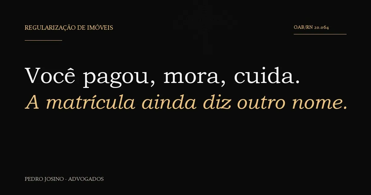 Regularização de imóveis: você pagou, mora, cuida. A matrícula ainda diz outro nome.